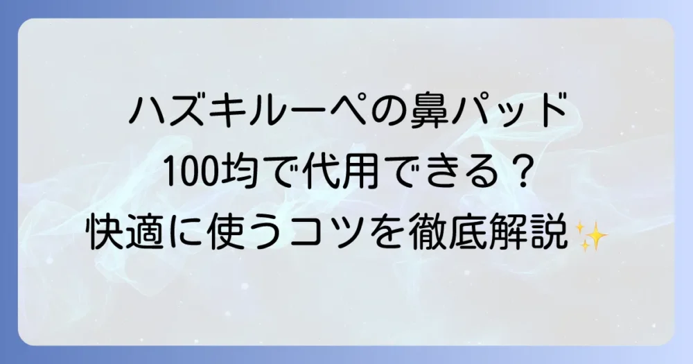 ハズキルーペの鼻パッドは100均のアイテムで代用できる？快適にするコツと注意点を徹底解説！