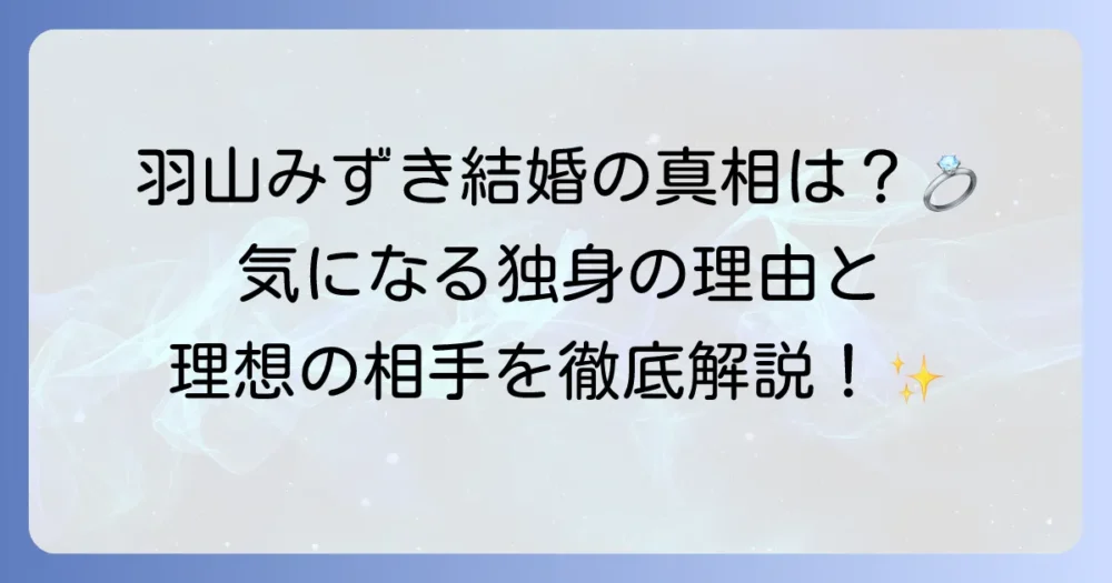羽山みずきの結婚の真相を徹底解説！独身である理由や理想の相手とは