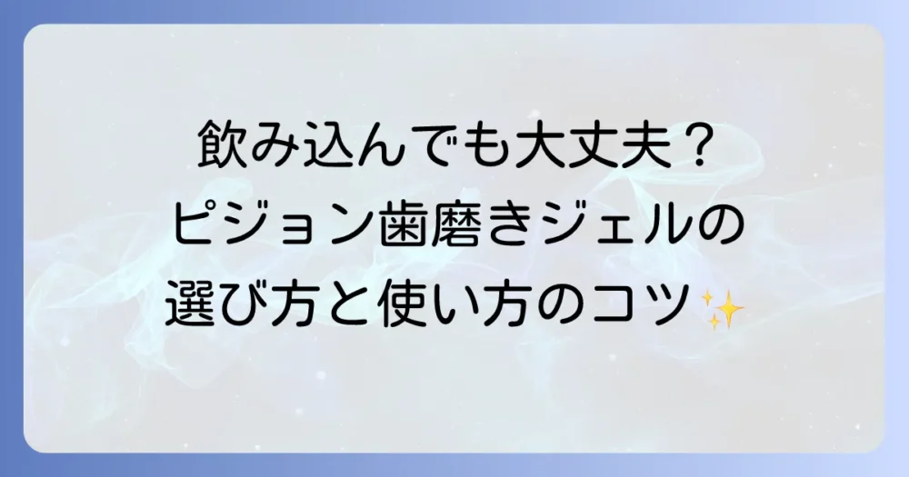 ピジョンの歯磨きジェルはうがい不要で本当に安全？使い方から選び方まで徹底解説