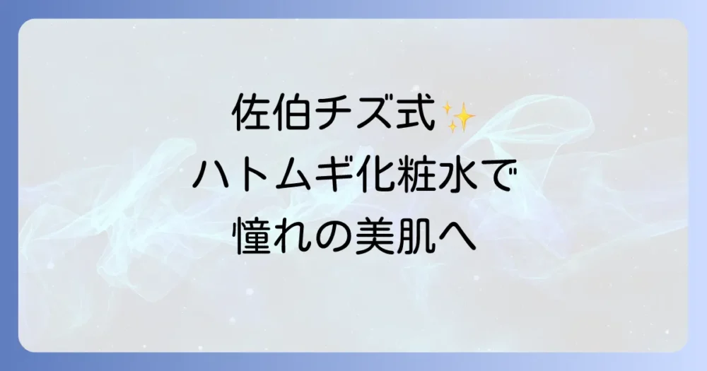 佐伯チズ式ハトムギ化粧水美容法！効果的な使い方とおすすめ製品で美肌へ