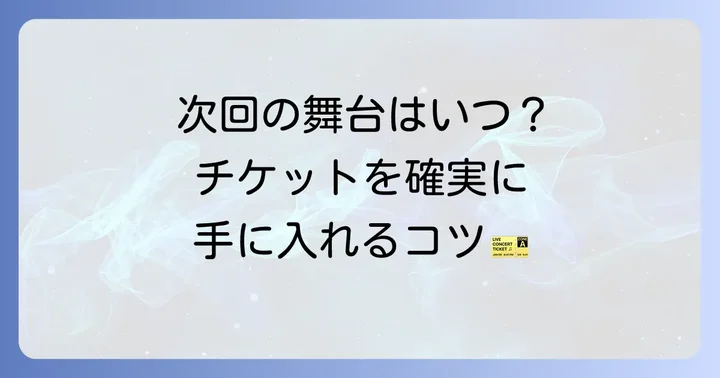 最新の舞台出演情報とチケットの入手方法