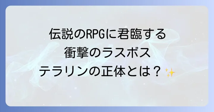 はじめに：伝説のRPG『覇邪の封印』とラスボス「テラリン」