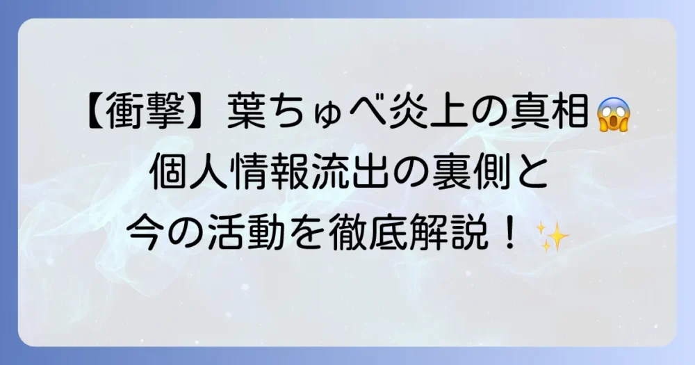 葉ちゅべの炎上騒動の真相を徹底解説！個人情報流出から現在の活動まで