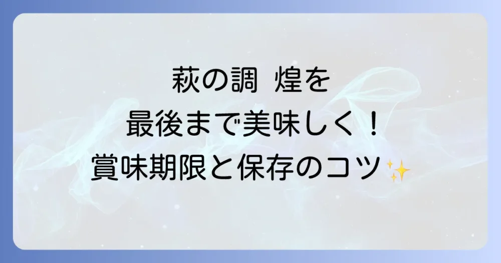 萩の調 煌の賞味期限はどれくらい？日持ちや保存方法、萩の月との違いを徹底解説