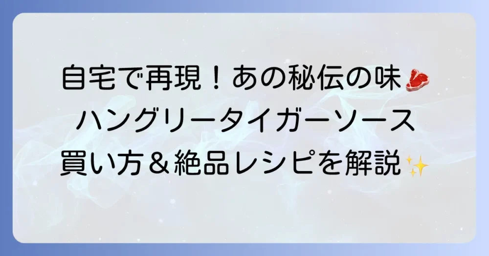 ハングリータイガーソースの全て！購入方法から絶品アレンジレシピまでを徹底解説