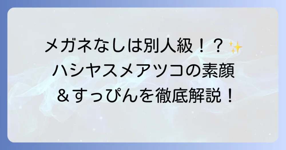 ハシヤスメ・アツコの素顔はメガネなしで別人級？すっぴん画像や昔の姿を徹底解説！