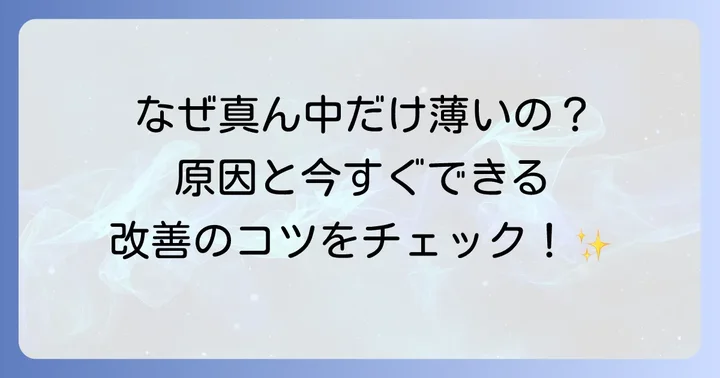 髪の毛真ん中薄いと感じるあなたへ：その悩み、一人で抱え込まないでください