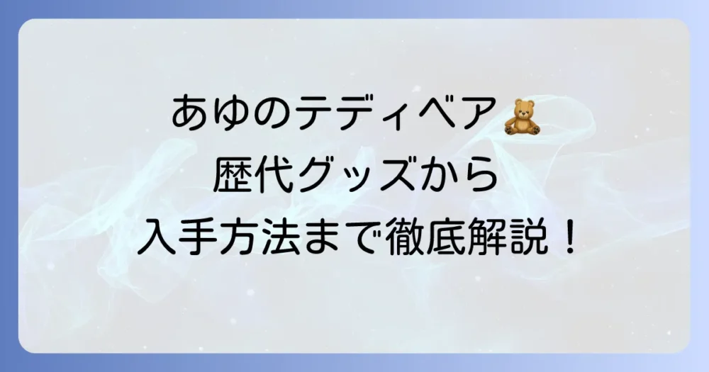 浜崎あゆみのテディベアを徹底解説！歴代グッズから入手方法までファン必見のガイド