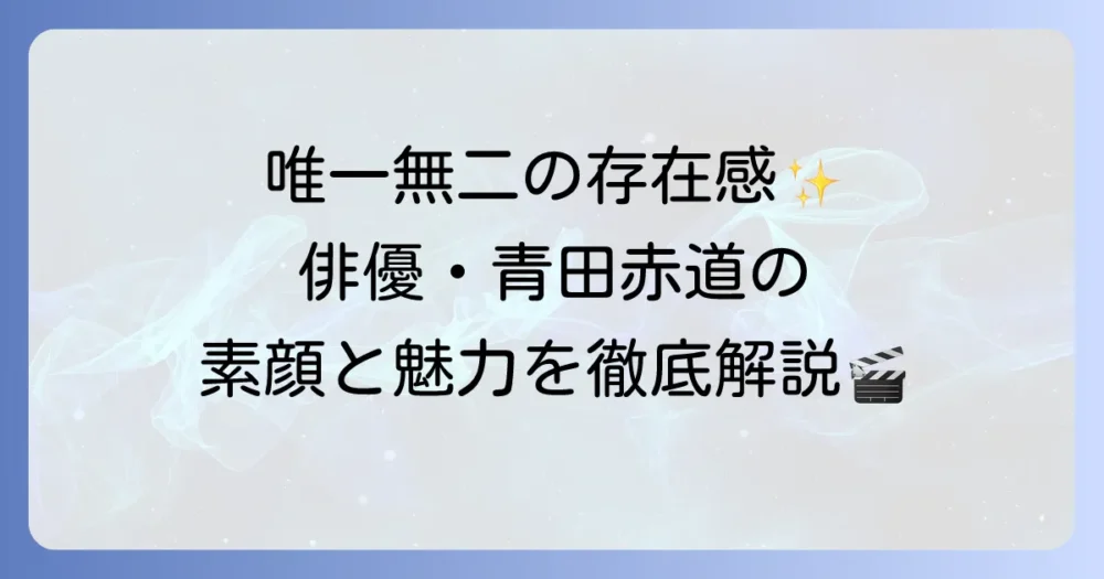青田赤道俳優の魅力と出演作品を徹底解説！唯一無二の存在感を放つ個性派俳優の素顔