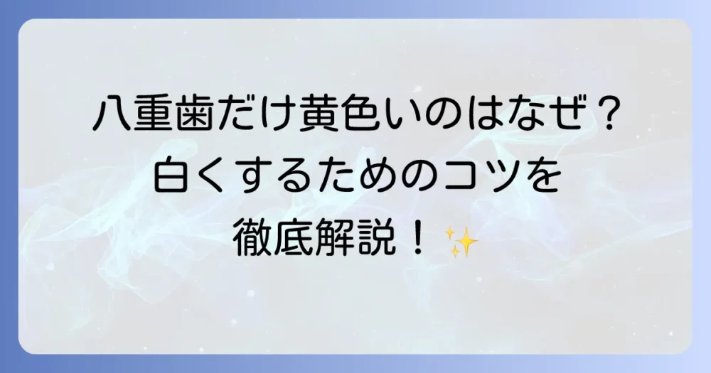 八重歯だけが黄色いのはなぜ？原因と白くする方法を徹底解説