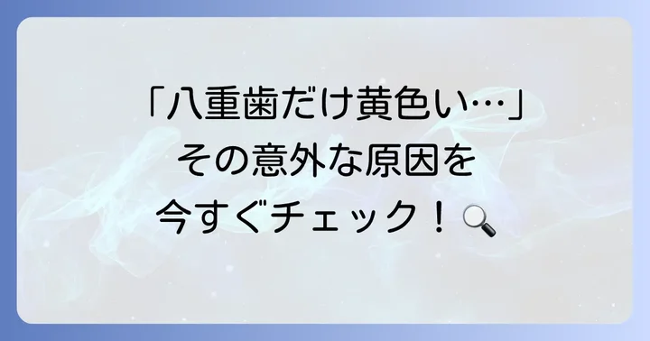 八重歯だけ黄色いのはなぜ？主な原因を徹底解説