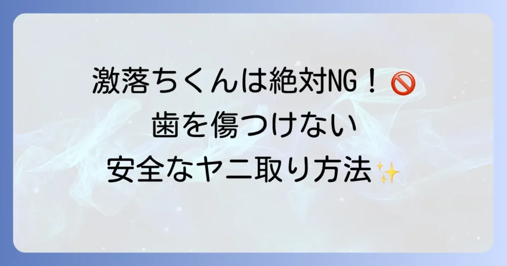 歯のヤニ取りに「激落ちくん」を使うのは絶対にNG！安全な方法と黄ばみ対策を徹底解説