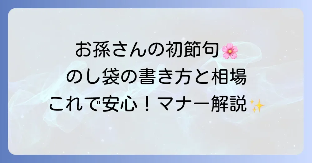初節句のお祝いにおける祖父母ののし袋の書き方徹底解説！マナーと相場もこれで安心