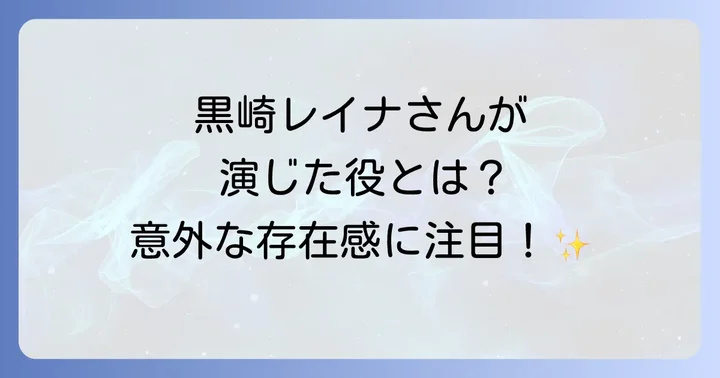 黒崎レイナ『初めて恋をした日に読む話』での役柄と魅力