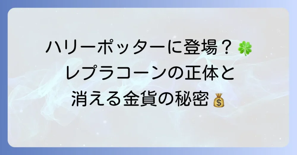 ハリー・ポッターにレプラコーンは登場する？魔法界での役割と特徴を徹底解説