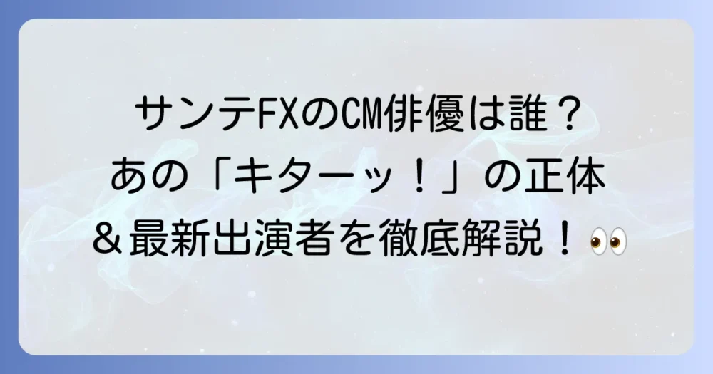サンテFXのCMに出演している俳優は誰？歴代出演者と最新情報を徹底解説