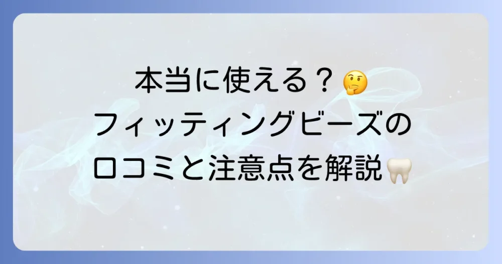フィッティングビーズ歯の口コミを徹底解説！使い方から安全性や注意点まで