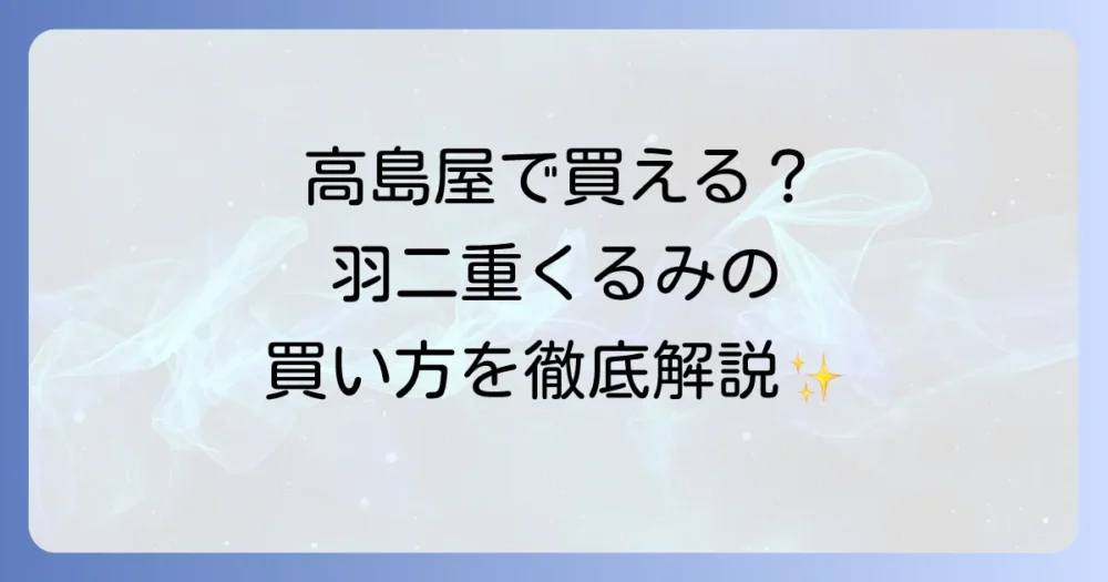 羽二重くるみは高島屋での取り扱いはあるのか？購入方法と魅力を徹底解説