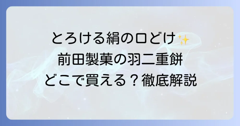 前田製菓の羽二重餅の魅力を徹底解説！どこで買える？日持ちや種類も紹介
