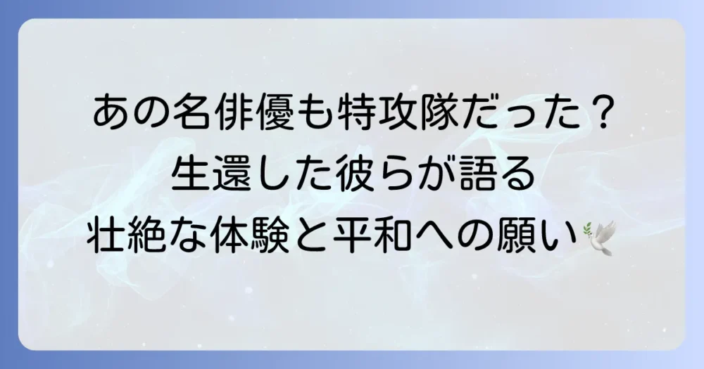特攻隊の生き残りである俳優の壮絶な体験と平和への願い