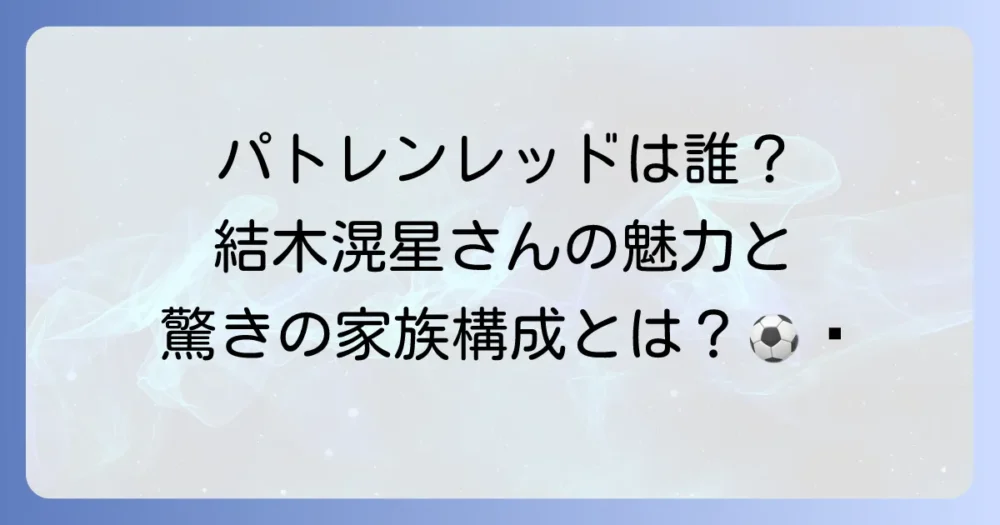 パトレンジャーレッドを演じた俳優は誰？結木滉星さんの魅力と最新出演情報