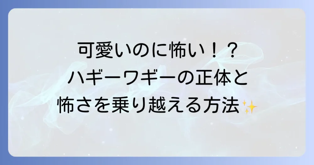 ハギーワギーのイラストが怖い！その正体と怖さを乗り越える方法を徹底解説