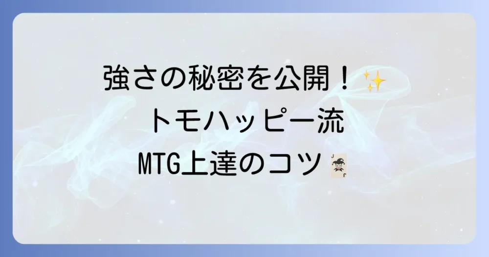 トモハッピーとマジック：ザ・ギャザリングの魅力と強さの秘密を徹底解説！