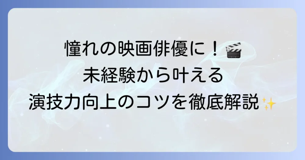 映画俳優になるには？仕事内容から演技力向上まで徹底解説
