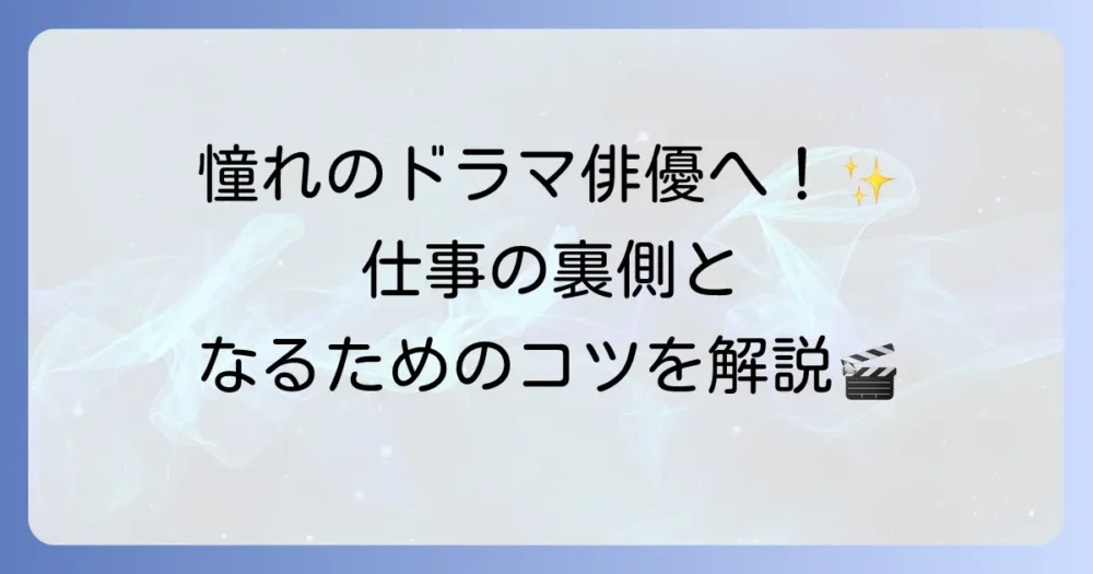 ドラマ俳優の魅力と仕事内容からなる方法まで徹底解説