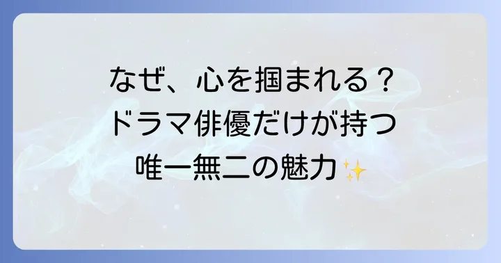 ドラマ俳優が持つ唯一無二の魅力とは？
