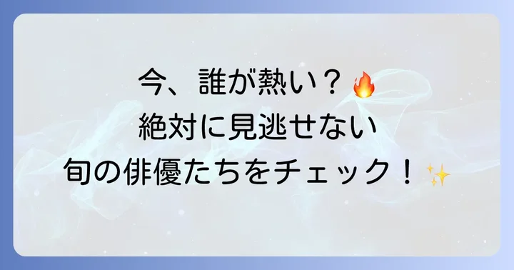 今、注目を集めるドラマ俳優たち