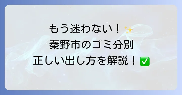 秦野市のゴミ分別ルールを徹底理解！主要なゴミの種類と出し方