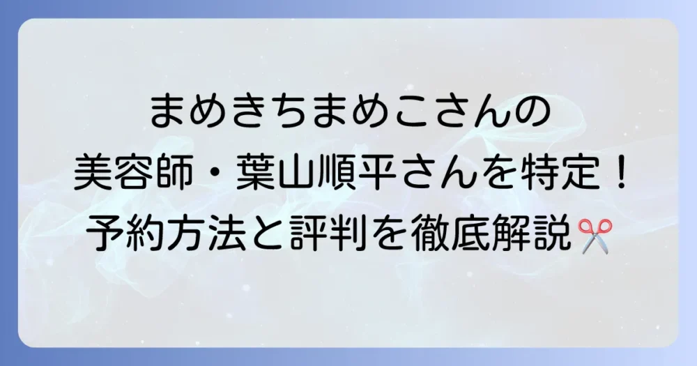 葉山順平美容師を特定！勤務サロンや予約方法、評判を徹底解説