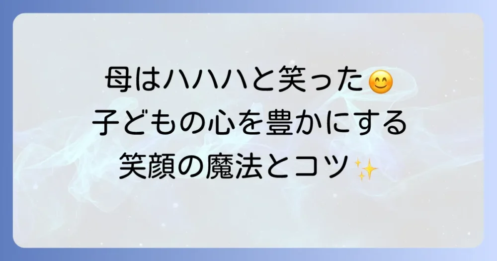 母はハハハと笑った！子どもの心を豊かにする笑顔の魔法と親子の絆