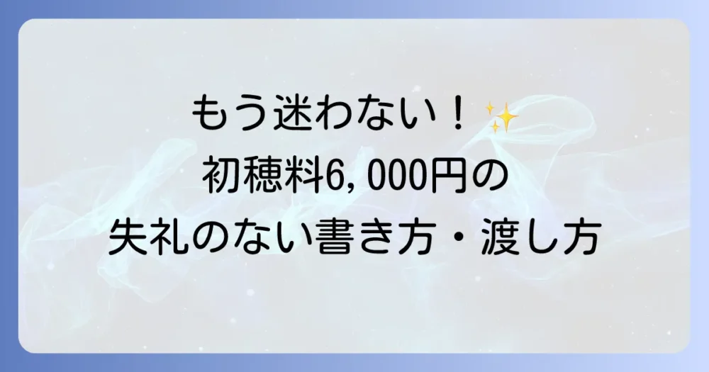 初穂料六千円の書き方と、失礼のない渡し方、のし袋の選び方まで
