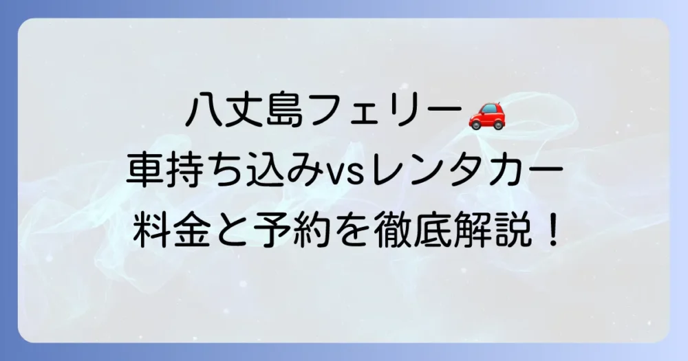 八丈島フェリーへの車持ち込み料金を徹底解説！持ち込み費用から予約方法まで