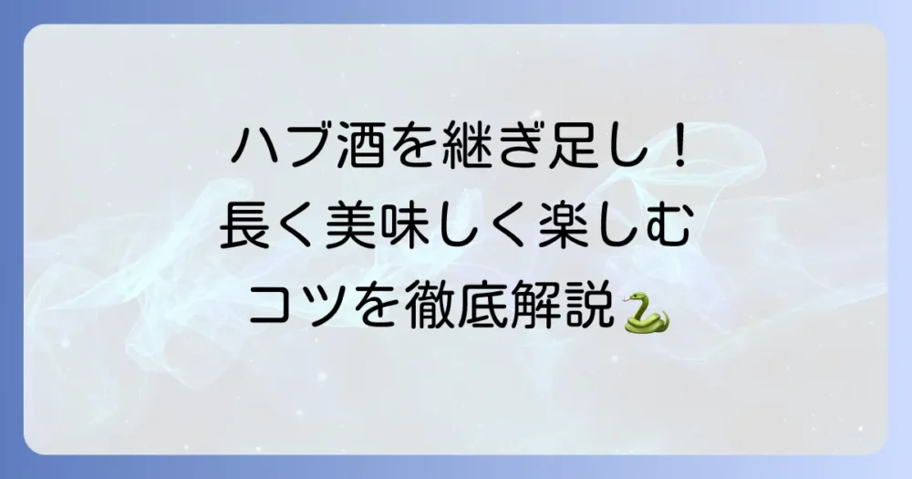 ハブ酒の継ぎ足しを徹底解説！長く楽しむための方法と注意点