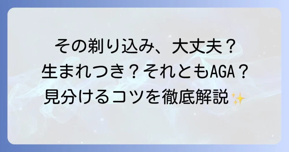 剃り込みは生まれつきの生え際？AGAとの見分け方と対策を徹底解説