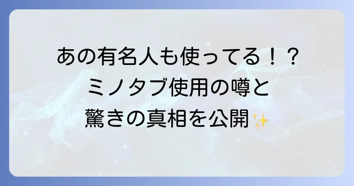 噂の真相！ミノタブ使用が囁かれる芸能人たち
