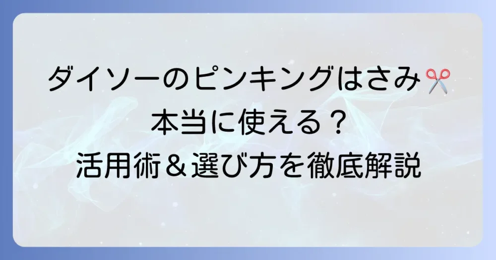ピンキングはさみはダイソーで見つかる？使い方から活用術、選び方まで徹底解説！