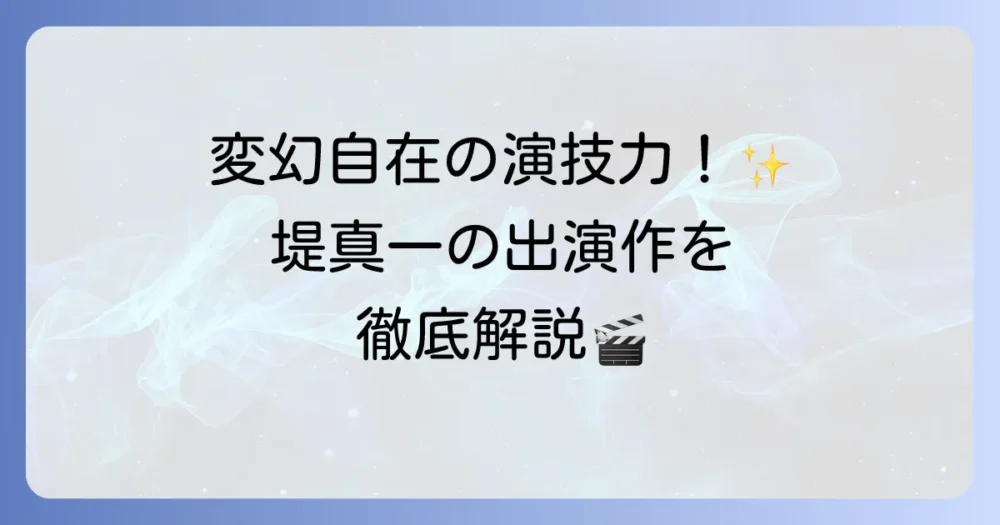 堤真一出演の映画とテレビ番組を徹底解説！代表作から最新作まで網羅