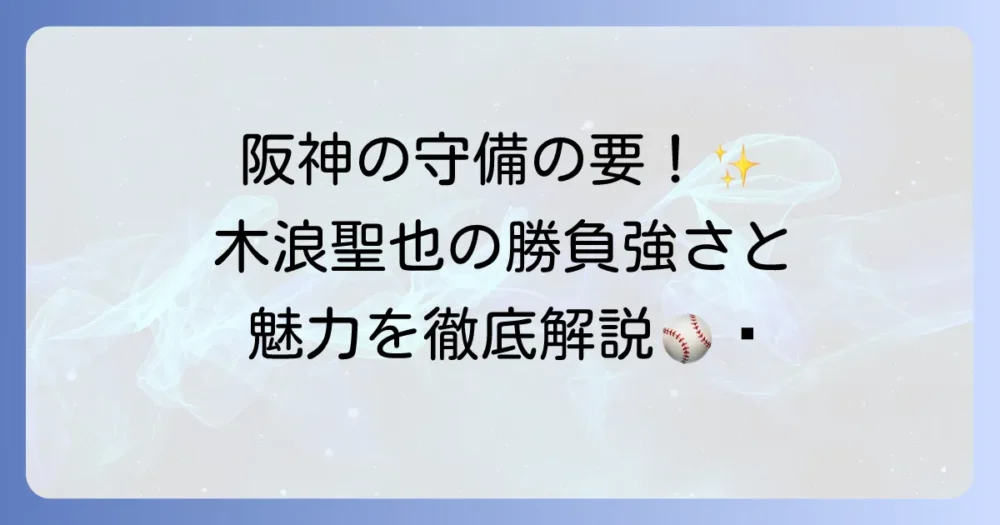 阪神タイガースの木浪聖也選手を徹底解説！守備の要と勝負強い打撃の魅力