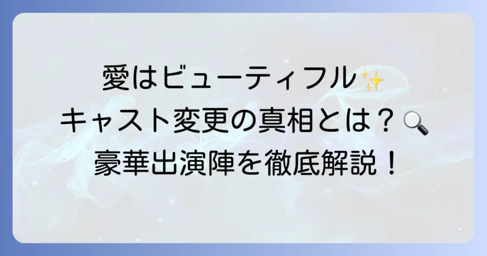 「愛はビューティフル、人生はワンダフル」のキャスト変更の真相と豪華出演陣を徹底解説！