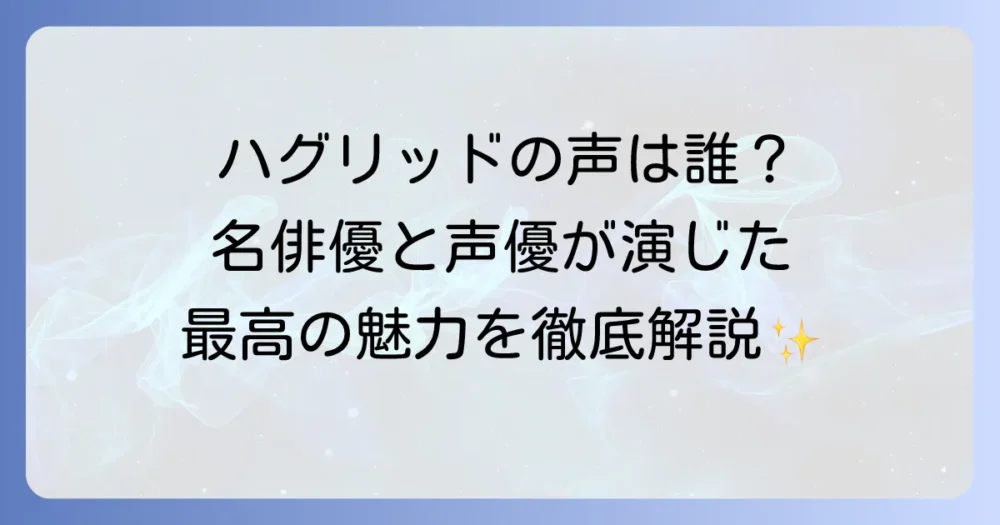 ハグリッドの声優は誰？日本語吹き替え版とオリジナル俳優の魅力を徹底解説