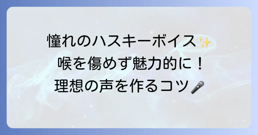 ハスキーボイスになるには？魅力を引き出す声の出し方と安全な練習方法を徹底解説