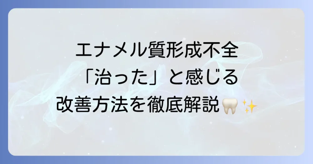 エナメル質形成不全は「治った」と感じられるのか？改善と解決への方法を徹底解説