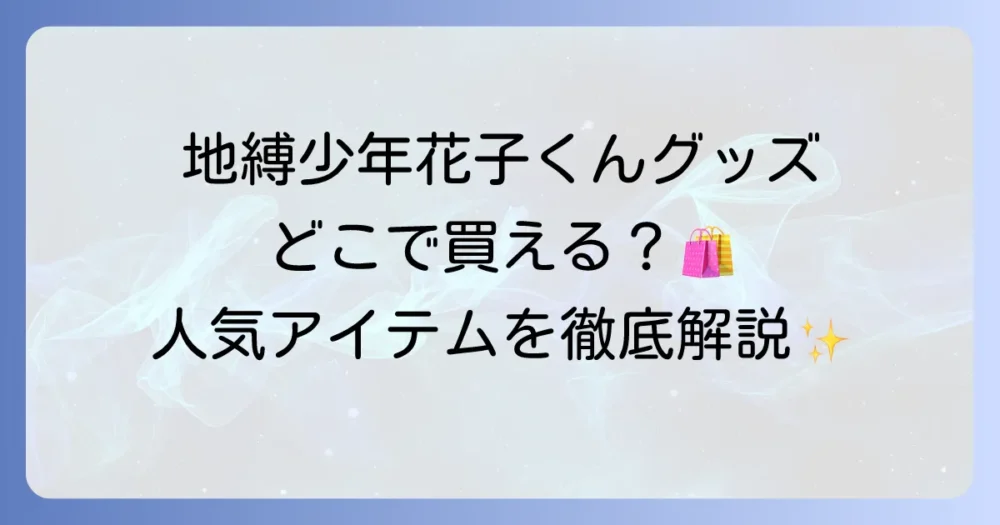 地縛少年花子くんのグッズを徹底解説！どこで買える？人気アイテムや最新情報も紹介