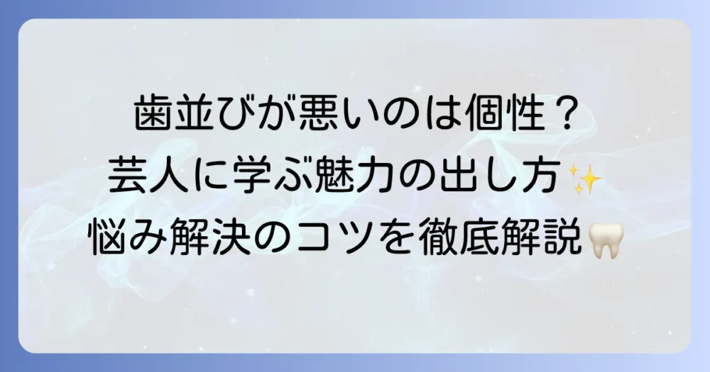 歯がガタガタな芸人から学ぶ個性と魅力！歯並びの悩みと向き合う方法を徹底解説