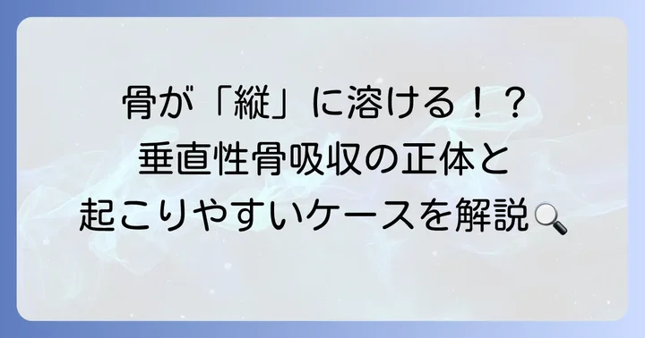 垂直性骨吸収とは？特徴と発生しやすいケース
