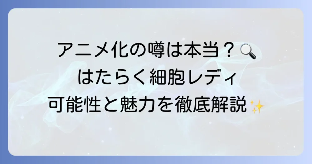 『はたらく細胞レディ』アニメ化の噂は本当？可能性と原作の魅力を徹底解説